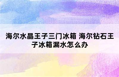 海尔水晶王子三门冰箱 海尔钻石王子冰箱漏水怎么办